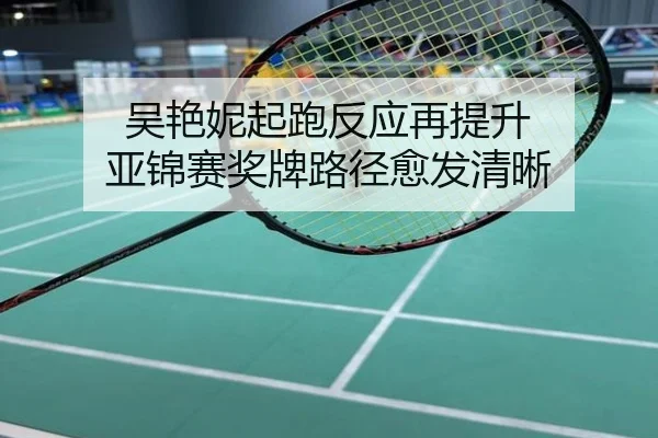 吴艳妮起跑反应再提升 亚锦赛奖牌路径愈发清晰