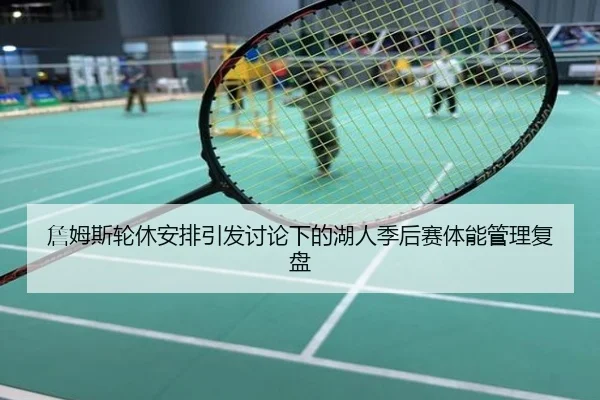 詹姆斯轮休安排引发讨论下的湖人季后赛体能管理复盘